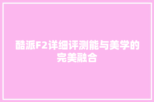 酷派F2详细评测能与美学的完美融合