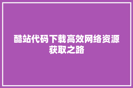 酷站代码下载高效网络资源获取之路 SEO教程