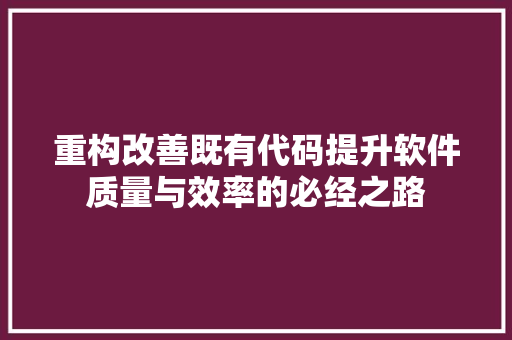重构改善既有代码提升软件质量与效率的必经之路