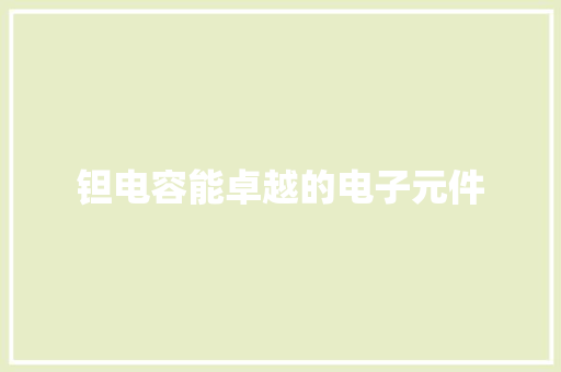 钽电容能卓越的电子元件