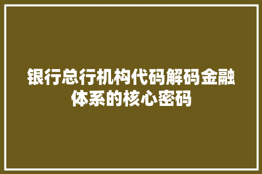 银行总行机构代码解码金融体系的核心密码 建站教程