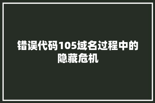 错误代码105域名过程中的隐藏危机