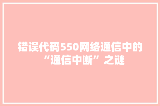 错误代码550网络通信中的“通信中断”之谜 Web前端