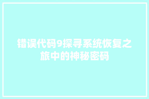 错误代码9探寻系统恢复之旅中的神秘密码