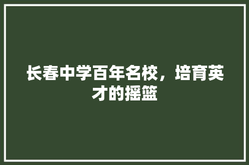 长春中学百年名校，培育英才的摇篮 友链在线