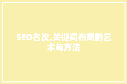 SEO名次,关键词布局的艺术与方法