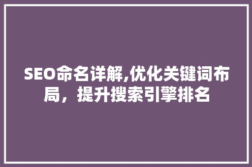 SEO命名详解,优化关键词布局，提升搜索引擎排名