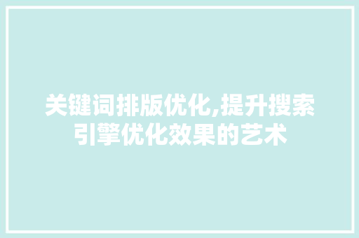 关键词排版优化,提升搜索引擎优化效果的艺术