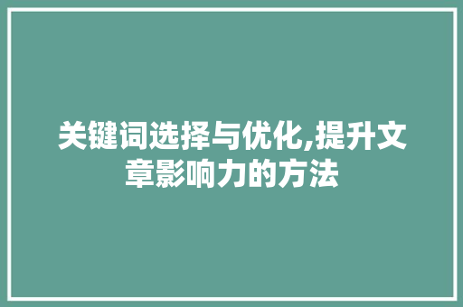 关键词选择与优化,提升文章影响力的方法