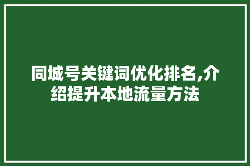 同城号关键词优化排名,介绍提升本地流量方法