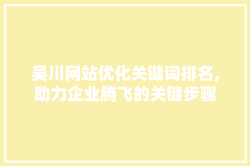 吴川网站优化关键词排名,助力企业腾飞的关键步骤