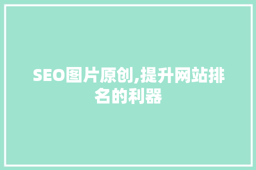 SEO图片原创,提升网站排名的利器