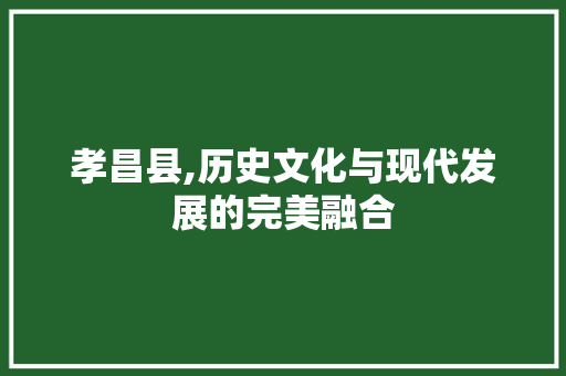 孝昌县,历史文化与现代发展的完美融合