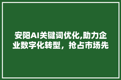 安阳AI关键词优化,助力企业数字化转型，抢占市场先机