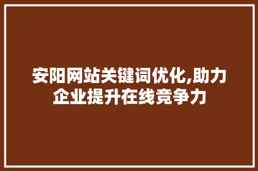 安阳网站关键词优化,助力企业提升在线竞争力