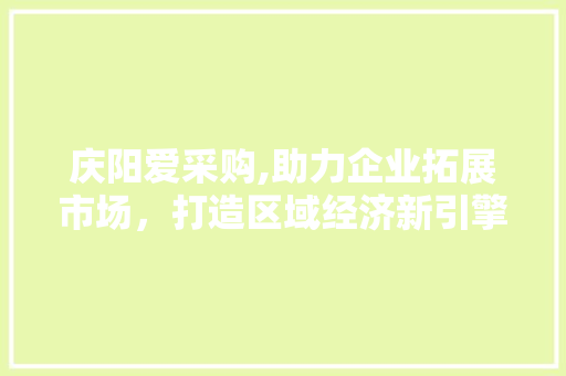 庆阳爱采购,助力企业拓展市场，打造区域经济新引擎