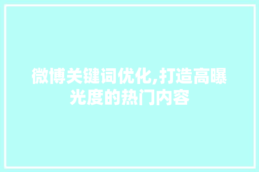 微博关键词优化,打造高曝光度的热门内容