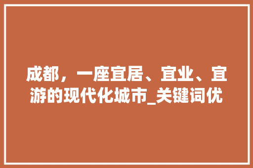 成都，一座宜居、宜业、宜游的现代化城市_关键词优化攻略