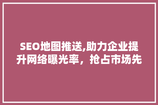 SEO地图推送,助力企业提升网络曝光率，抢占市场先机