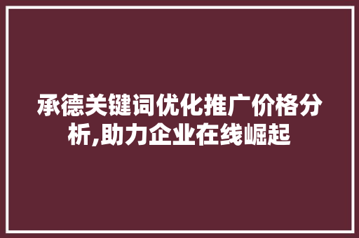 承德关键词优化推广价格分析,助力企业在线崛起
