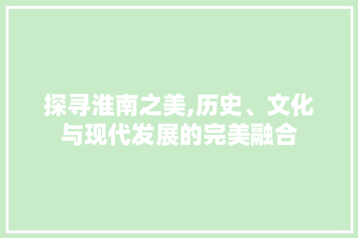 探寻淮南之美,历史、文化与现代发展的完美融合