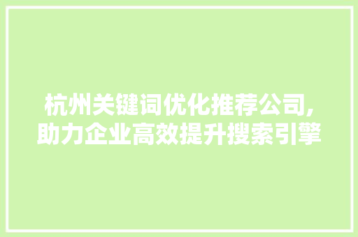 杭州关键词优化推荐公司,助力企业高效提升搜索引擎排名
