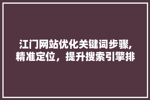 江门网站优化关键词步骤,精准定位，提升搜索引擎排名 建站教程