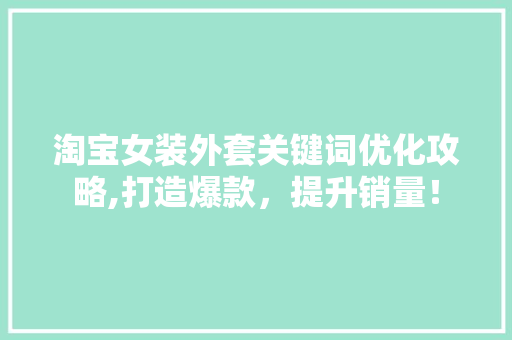 淘宝女装外套关键词优化攻略,打造爆款，提升销量！ 建站教程