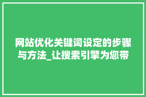 网站优化关键词设定的步骤与方法_让搜索引擎为您带来流量