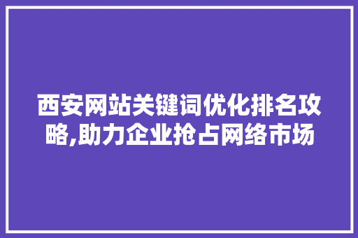 西安网站关键词优化排名攻略,助力企业抢占网络市场先机