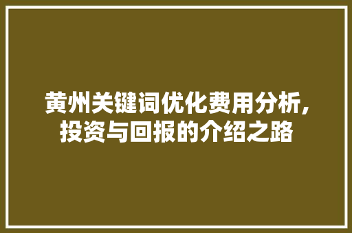 黄州关键词优化费用分析,投资与回报的介绍之路