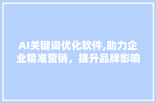 AI关键词优化软件,助力企业精准营销，提升品牌影响力