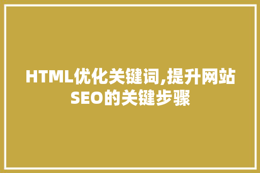 HTML优化关键词,提升网站SEO的关键步骤
