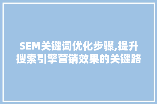 SEM关键词优化步骤,提升搜索引擎营销效果的关键路径