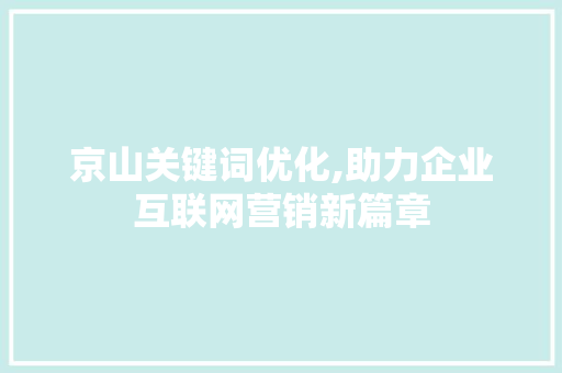 京山关键词优化,助力企业互联网营销新篇章