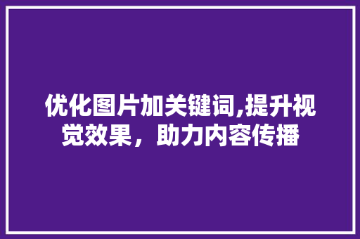 优化图片加关键词,提升视觉效果，助力内容传播