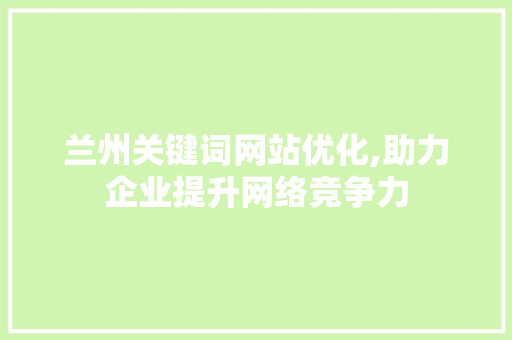 兰州关键词网站优化,助力企业提升网络竞争力