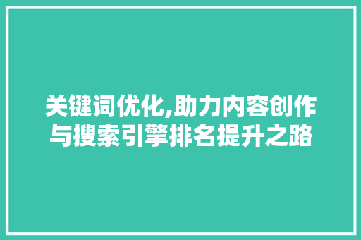 关键词优化,助力内容创作与搜索引擎排名提升之路