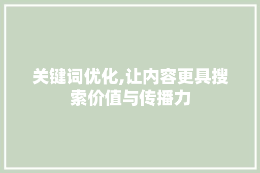 关键词优化,让内容更具搜索价值与传播力