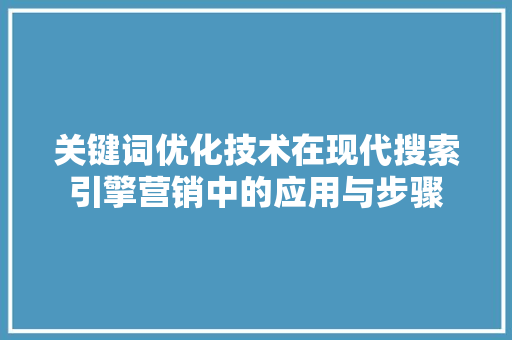 关键词优化技术在现代搜索引擎营销中的应用与步骤