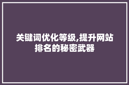 关键词优化等级,提升网站排名的秘密武器 服务器/数据库