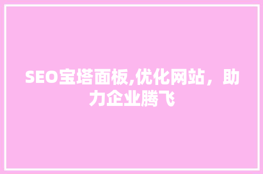 SEO宝塔面板,优化网站，助力企业腾飞
