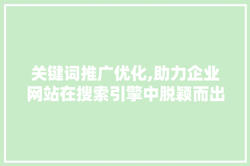 关键词推广优化,助力企业网站在搜索引擎中脱颖而出 Web前端