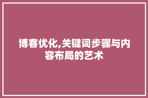 博客优化,关键词步骤与内容布局的艺术