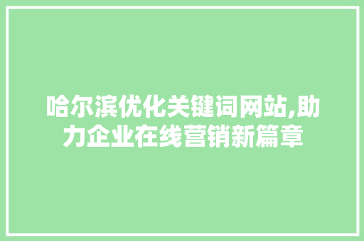 哈尔滨优化关键词网站,助力企业在线营销新篇章 服务器/数据库