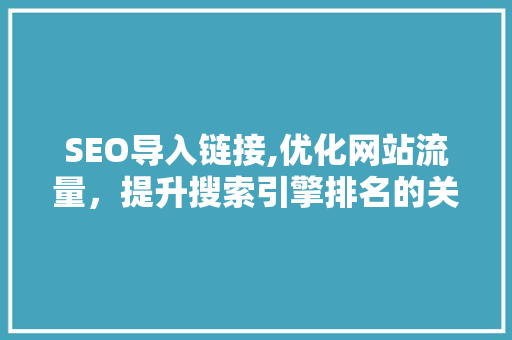 SEO导入链接,优化网站流量，提升搜索引擎排名的关键步骤