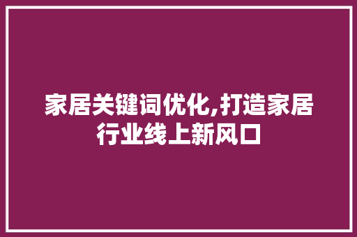 家居关键词优化,打造家居行业线上新风口