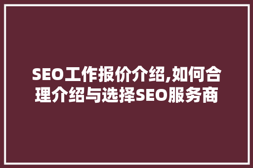 SEO工作报价介绍,如何合理介绍与选择SEO服务商