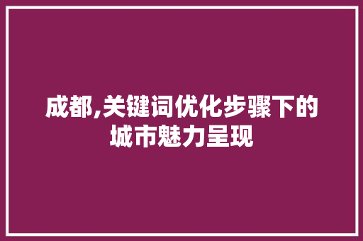 成都,关键词优化步骤下的城市魅力呈现
