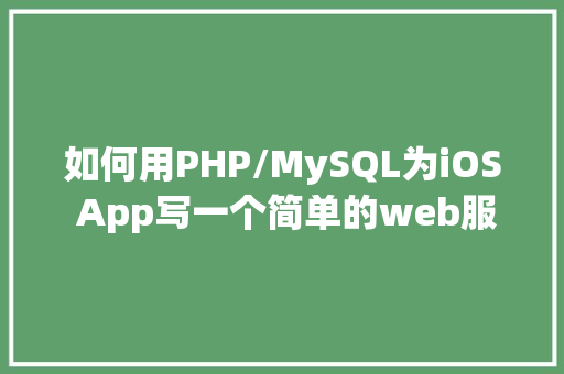 如何用PHP/MySQL为iOS App写一个简单的web服务器PART1「mysql数据库与web项目连接」